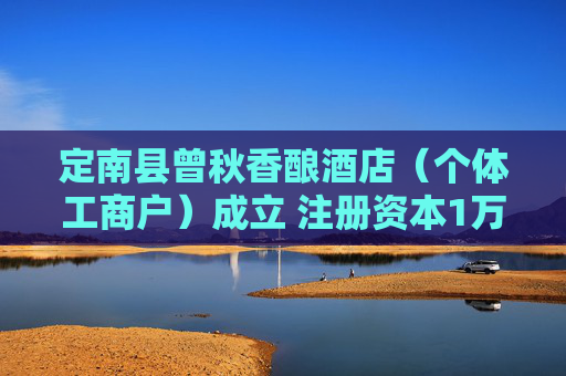 定南县曾秋香酿酒店（个体工商户）成立 注册资本1万人民币