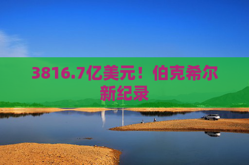 3816.7亿美元！伯克希尔新纪录