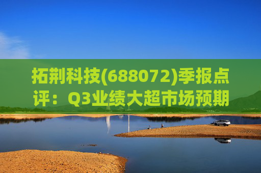 拓荆科技(688072)季报点评：Q3业绩大超市场预期 存储+先进封装核心标的