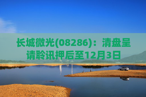 长城微光(08286)：清盘呈请聆讯押后至12月3日