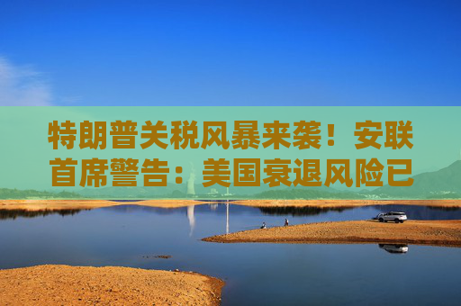 特朗普关税风暴来袭！安联首席警告：美国衰退风险已高到令人不安