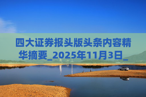 四大证券报头版头条内容精华摘要_2025年11月3日_财经新闻