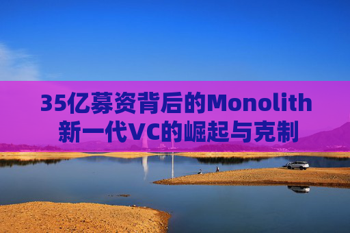 35亿募资背后的Monolith 新一代VC的崛起与克制
