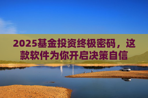 2025基金投资终极密码，这款软件为你开启决策自信