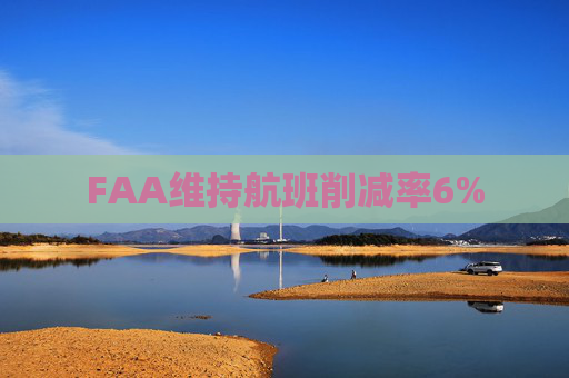 FAA维持航班削减率6%