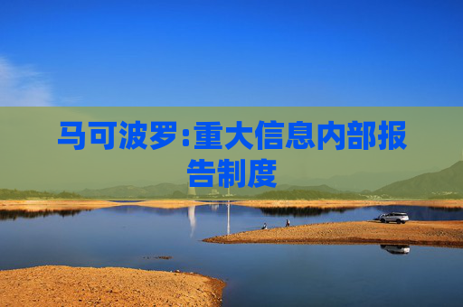 马可波罗:重大信息内部报告制度  第1张
