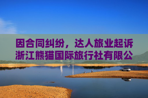 因合同纠纷，达人旅业起诉浙江熊猫国际旅行社有限公司等