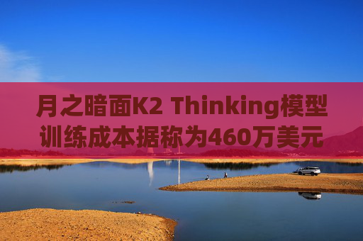 月之暗面K2 Thinking模型训练成本据称为460万美元