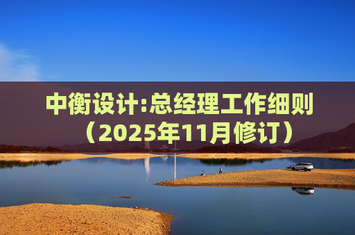 中衡设计:总经理工作细则（2025年11月修订）