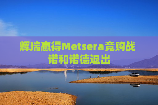 辉瑞赢得Metsera竞购战 诺和诺德退出