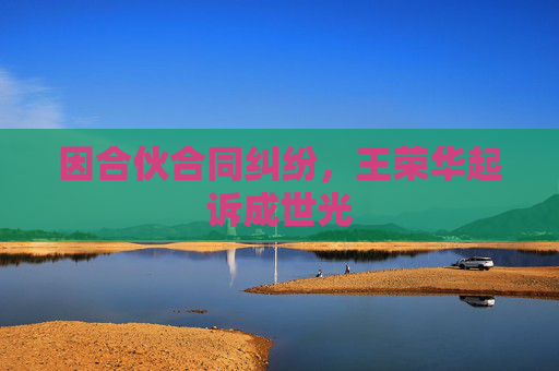 因合伙合同纠纷，王荣华起诉成世光  第1张