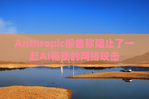 Anthropic报告称阻止了一起AI驱动的网络攻击