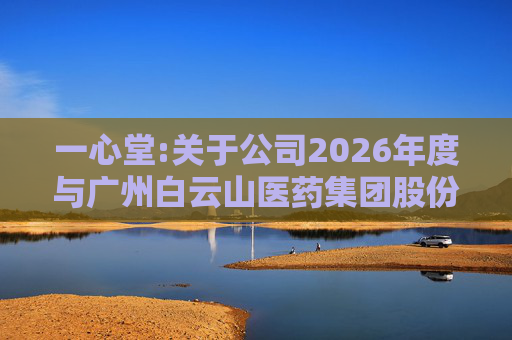 一心堂:关于公司2026年度与广州白云山医药集团股份有限公司及其子公司日常关联交易预计的公告