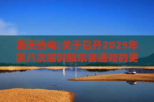 惠天热电:关于召开2025年第八次临时股东会通知的更正公告