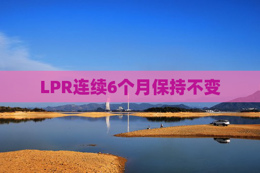 LPR连续6个月保持不变
