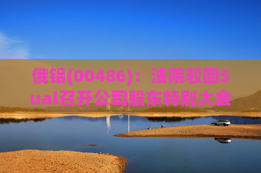 俄铝(00486)：法院驳回Sual召开公司股东特别大会的申请