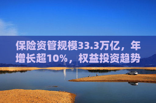 保险资管规模33.3万亿，年增长超10%，权益投资趋势持续