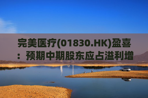 完美医疗(01830.HK)盈喜：预期中期股东应占溢利增长不少于40%