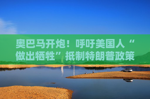 奥巴马开炮！呼吁美国人“做出牺牲”抵制特朗普政策  第1张