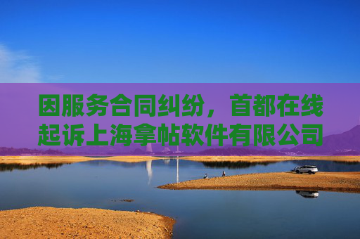 因服务合同纠纷，首都在线起诉上海拿帖软件有限公司等