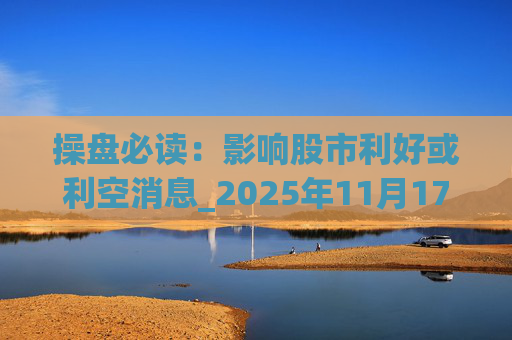 操盘必读：影响股市利好或利空消息_2025年11月17日_财经新闻