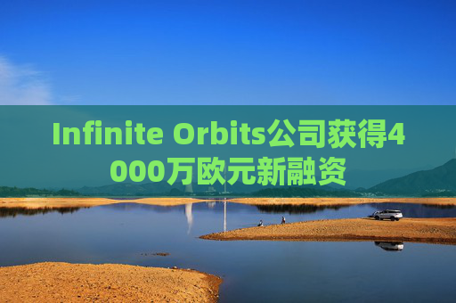 Infinite Orbits公司获得4000万欧元新融资