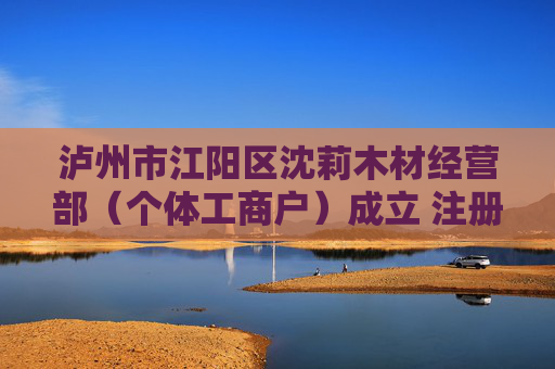 泸州市江阳区沈莉木材经营部（个体工商户）成立 注册资本2万人民币
