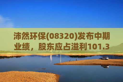 沛然环保(08320)发布中期业绩，股东应占溢利101.3万港元