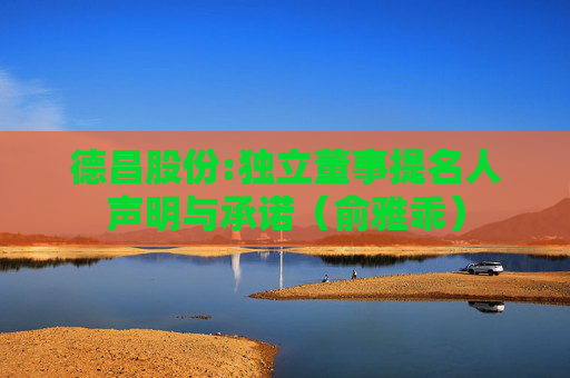 德昌股份:独立董事提名人声明与承诺（俞雅乖）