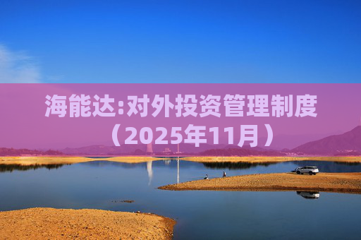 海能达:对外投资管理制度（2025年11月）