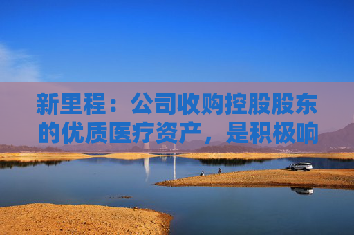 新里程：公司收购控股股东的优质医疗资产，是积极响应监管要求，使上市公司的业务规模得以扩大，医疗服务收入进一步增长，盈利能力相应提升，同时解决控股股东对公司构成的同业竞争问题  第1张