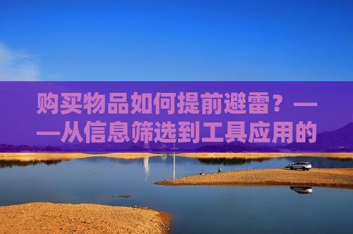 购买物品如何提前避雷？——从信息筛选到工具应用的实战指南