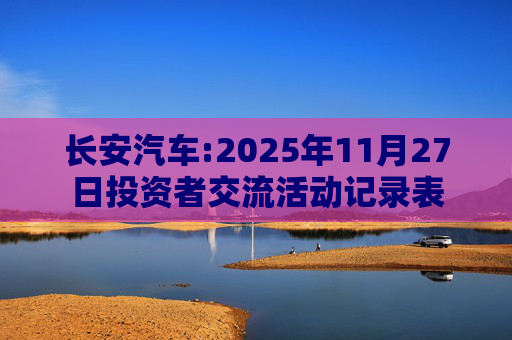 长安汽车:2025年11月27日投资者交流活动记录表