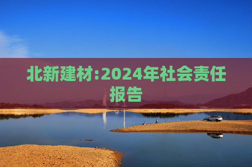 北新建材:2024年社会责任报告