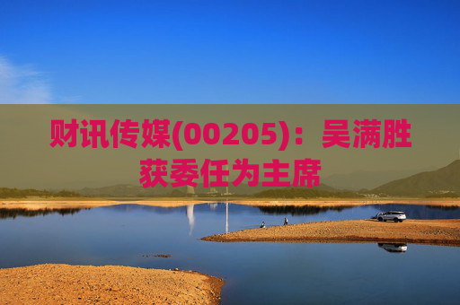 财讯传媒(00205)：吴满胜获委任为主席
