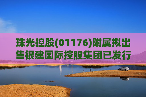 珠光控股(01176)附属拟出售银建国际控股集团已发行股份约29.50%