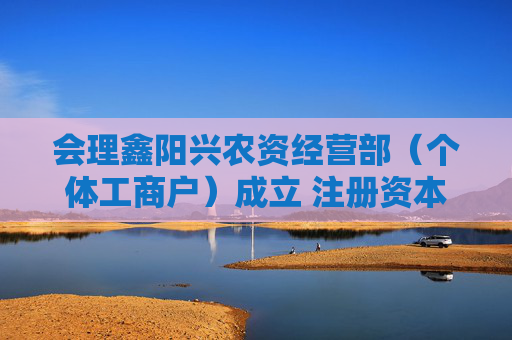 会理鑫阳兴农资经营部（个体工商户）成立 注册资本80万人民币