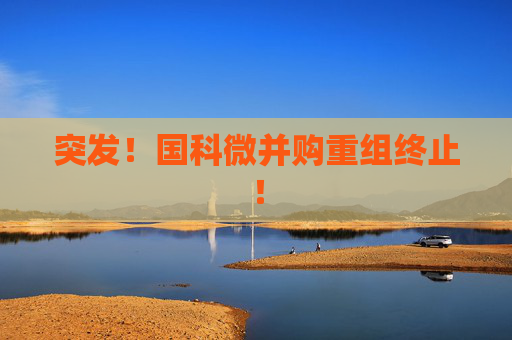 突发！国科微并购重组终止！