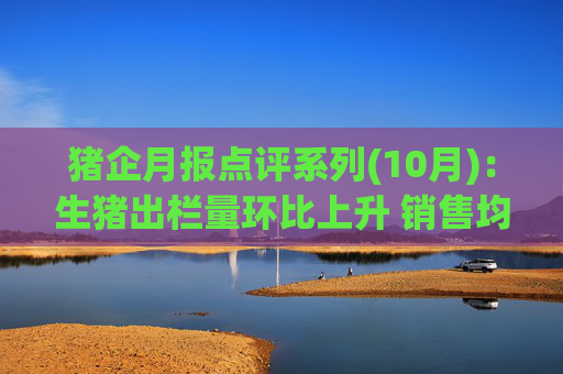 猪企月报点评系列(10月)：生猪出栏量环比上升 销售均价持续下跌