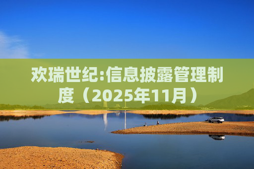 欢瑞世纪:信息披露管理制度（2025年11月）  第1张