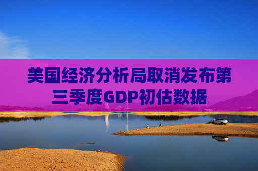 美国经济分析局取消发布第三季度GDP初估数据