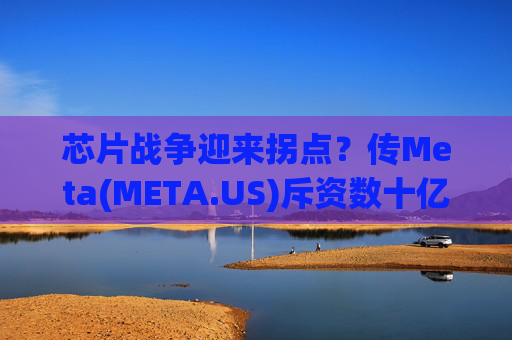 芯片战争迎来拐点？传Meta(META.US)斥资数十亿投奔谷歌TPU,英伟达(NVDA.US)王座遭最强挑战