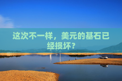 这次不一样，美元的基石已经损坏？