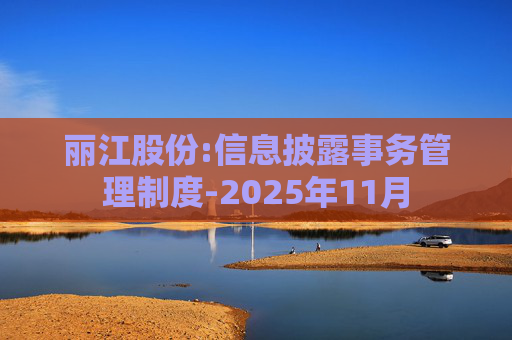 丽江股份:信息披露事务管理制度-2025年11月