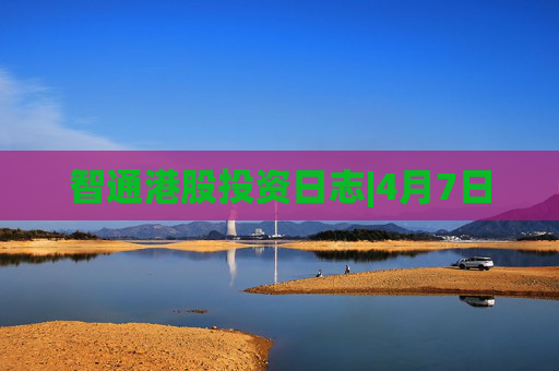 智通港股投资日志|4月7日