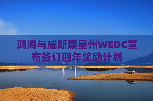 鸿海与威斯康星州WEDC宣布签订四年奖励计划