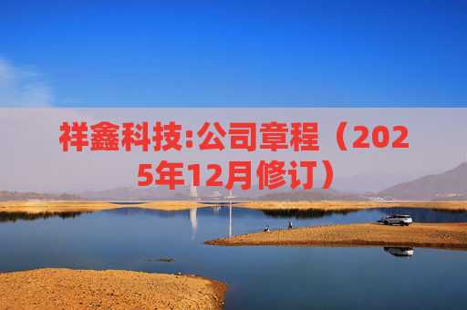祥鑫科技:公司章程（2025年12月修订）