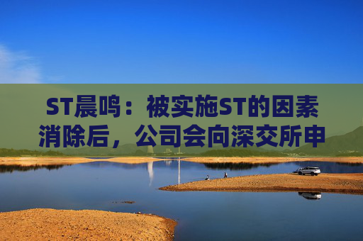 ST晨鸣：被实施ST的因素消除后，公司会向深交所申请“摘帽”