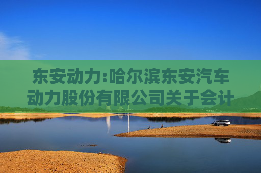 东安动力:哈尔滨东安汽车动力股份有限公司关于会计政策变更的公告