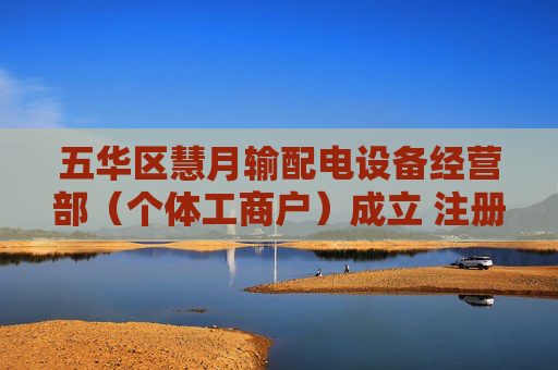五华区慧月输配电设备经营部(个体工商户)成立 注册资本3万人民币